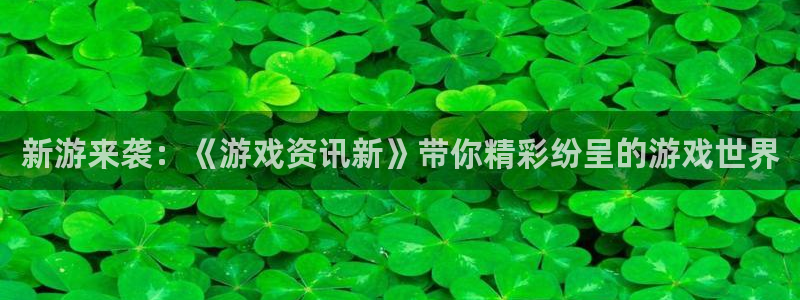 星欧娱乐登录网址：新游来袭：《游戏资讯新》带你精彩纷呈的游戏
