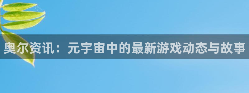 星欧娱乐注册服务条款：奥尔资讯：元宇宙中的最新游戏动态与故事