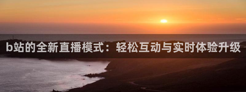 绿茵足球免费观看入口：b站的全新直播模式：轻松互动与实时体验升级