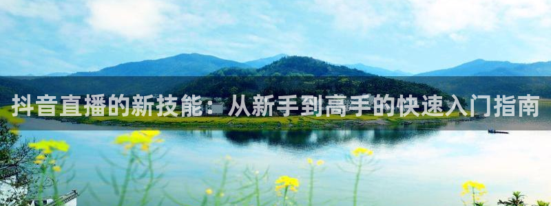 绿茵直播官网：抖音直播的新技能：从新手到高手的快速入门指南